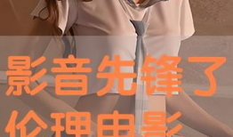 影音先锋伦理电影,影音先锋电影中的道德冲突与人性考验